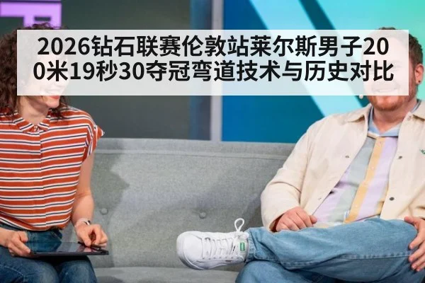 2026钻石联赛伦敦站莱尔斯男子200米19秒30夺冠弯道技术与历史对比