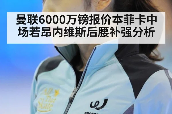 曼联6000万镑报价本菲卡中场若昂内维斯后腰补强分析