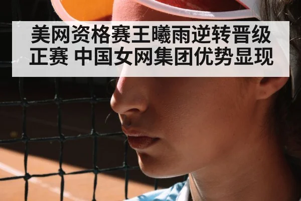 美网资格赛王曦雨逆转晋级正赛 中国女网集团优势显现