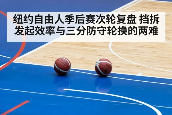 纽约自由人季后赛次轮复盘 挡拆发起效率与三分防守轮换的两难