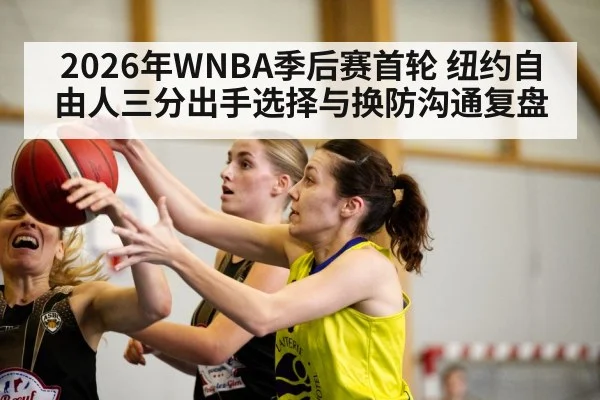 2026年WNBA季后赛首轮 纽约自由人三分出手选择与换防沟通复盘