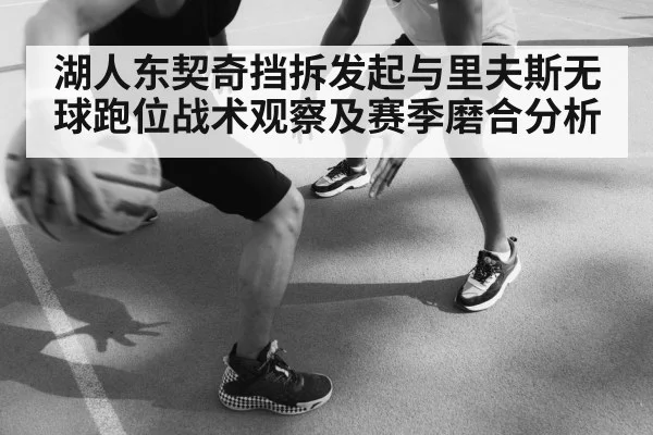 湖人东契奇挡拆发起与里夫斯无球跑位战术观察及赛季磨合分析